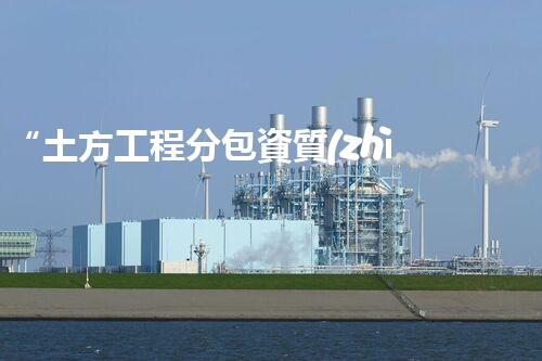 “土方工程分包資質(zhì)中心研究：為何如此重要？”